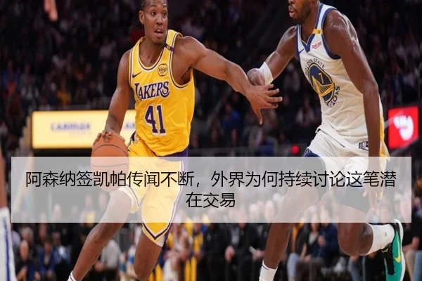阿森纳签凯帕传闻不断，外界为何持续讨论这笔潜在交易
