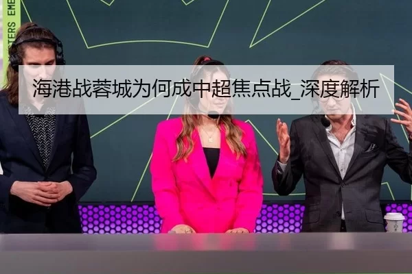 海港战蓉城为何成中超焦点战_深度解析